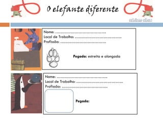 O elefante diferente

Nome: ………………………………..
Local de Trabalho: ……………………………..
Profissão: …………………………….


            Pegada: estreita e alongada




Nome: ………………………………..
Local de Trabalho: ……………………………..
Profissão: …………………………….


             Pegada:
 