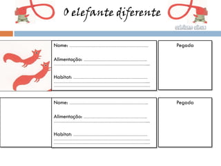 O elefante diferente

Nome: …………………………………………………………………...     Pegada

Alimentação: ……………………………………………………...
………………………………………………………………………………......



Habitat: ……………………………………………………………….
………………………………………………………………………………......
………………………………………………………………………………..…




Nome: …………………………………………………………………...     Pegada

Alimentação: ……………………………………………………...
………………………………………………………………………………......



Habitat: ……………………………………………………………….
………………………………………………………………………………......
………………………………………………………………………………..…
 