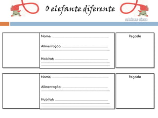 O elefante diferente


Nome: …………………………………………………………………...     Pegada

Alimentação: ……………………………………………………...
………………………………………………………………………………......



Habitat: ……………………………………………………………….
………………………………………………………………………………......
………………………………………………………………………………..…




Nome: …………………………………………………………………...     Pegada

Alimentação: ……………………………………………………...
………………………………………………………………………………......



Habitat: ……………………………………………………………….
………………………………………………………………………………......
………………………………………………………………………………..…
 