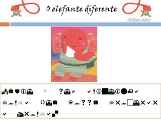 O elefante diferente




Pediu      sua     amiguinha
pomba   que    fosse      procurar
a   tromba.
 