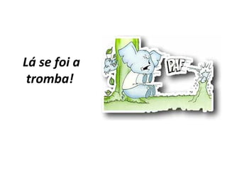 Lá se foi a
tromba!
 