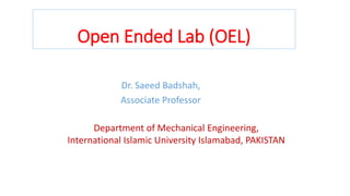Open Ended Lab (OEL)
Dr. Saeed Badshah,
Associate Professor
Department of Mechanical Engineering,
International Islamic University Islamabad, PAKISTAN
 