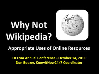 Why NotWikipedia? Appropriate Uses of Online Resources OELMA Annual Conference - October 14, 2011 Don Boozer, KnowItNow24x7 Coordinator 