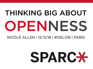 NICOLE ALLEN | 12/3/18 | #OELS18 | PARIS
THINKING BIG ABOUT
OPENNESS
 