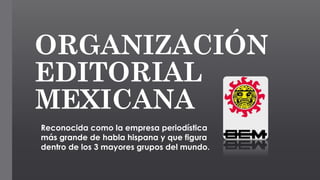 ORGANIZACIÓN
EDITORIAL
MEXICANA
Reconocida como la empresa periodística
más grande de habla hispana y que figura
dentro de los 3 mayores grupos del mundo.
 