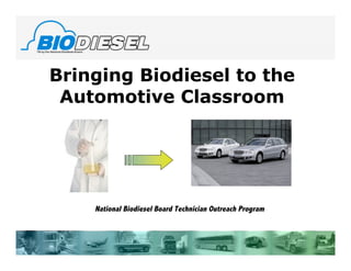 Bringing Biodiesel to the
 Automotive Classroom




    National Biodiesel Board Technician Outreach Program
 