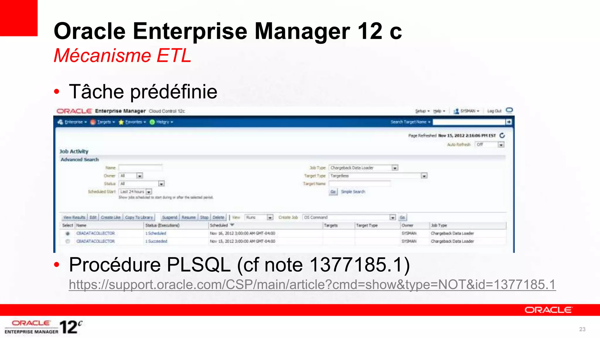 Oracle Enterprise Manager 12 c
Mécanisme ETL
• Tâche prédéfinie




• Procédure PLSQL (cf note 1377185.1)
 https://support.oracle.com/CSP/main/article?cmd=show&type=NOT&id=1377185.1


                                                                              23
 
