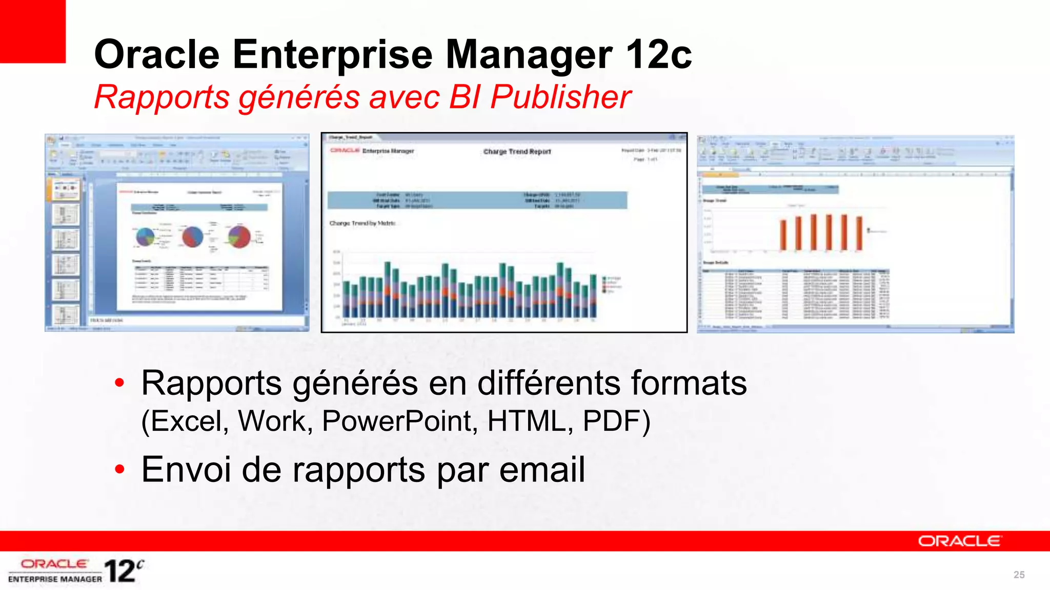 Oracle Enterprise Manager 12c
Rapports générés avec BI Publisher




 • Rapports générés en différents formats
   (Excel, Work, PowerPoint, HTML, PDF)
 • Envoi de rapports par email

                                            25
 