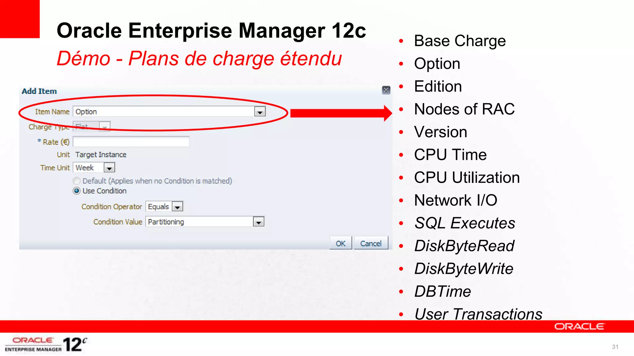 Oracle Enterprise Manager 12c   •   Base Charge
Démo - Plans de charge étendu   •   Option
                                •   Edition
                                •   Nodes of RAC
                                •   Version
                                •   CPU Time
                                •   CPU Utilization
                                •   Network I/O
                                •   SQL Executes
                                •   DiskByteRead
                                •   DiskByteWrite
                                •   DBTime
                                •   User Transactions
                                                        31
 