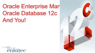 Oracle Enterprise Manager 12c,
Oracle Database 12c
And You!
 