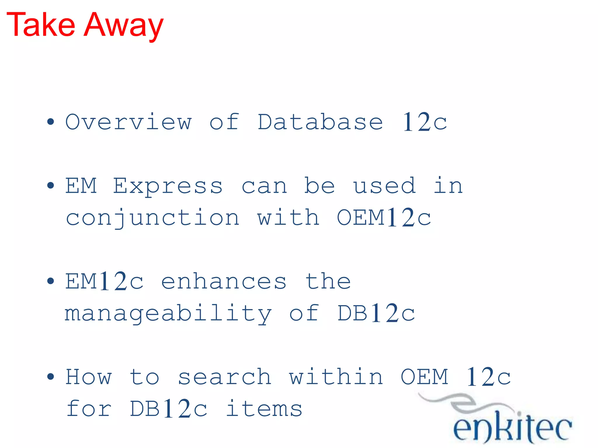 Take Away
• Overview of Database 12c
• EM Express can be used in
conjunction with OEM12c
• EM12c enhances the
manageability of DB12c
• How to search within OEM 12c
for DB12c items

 