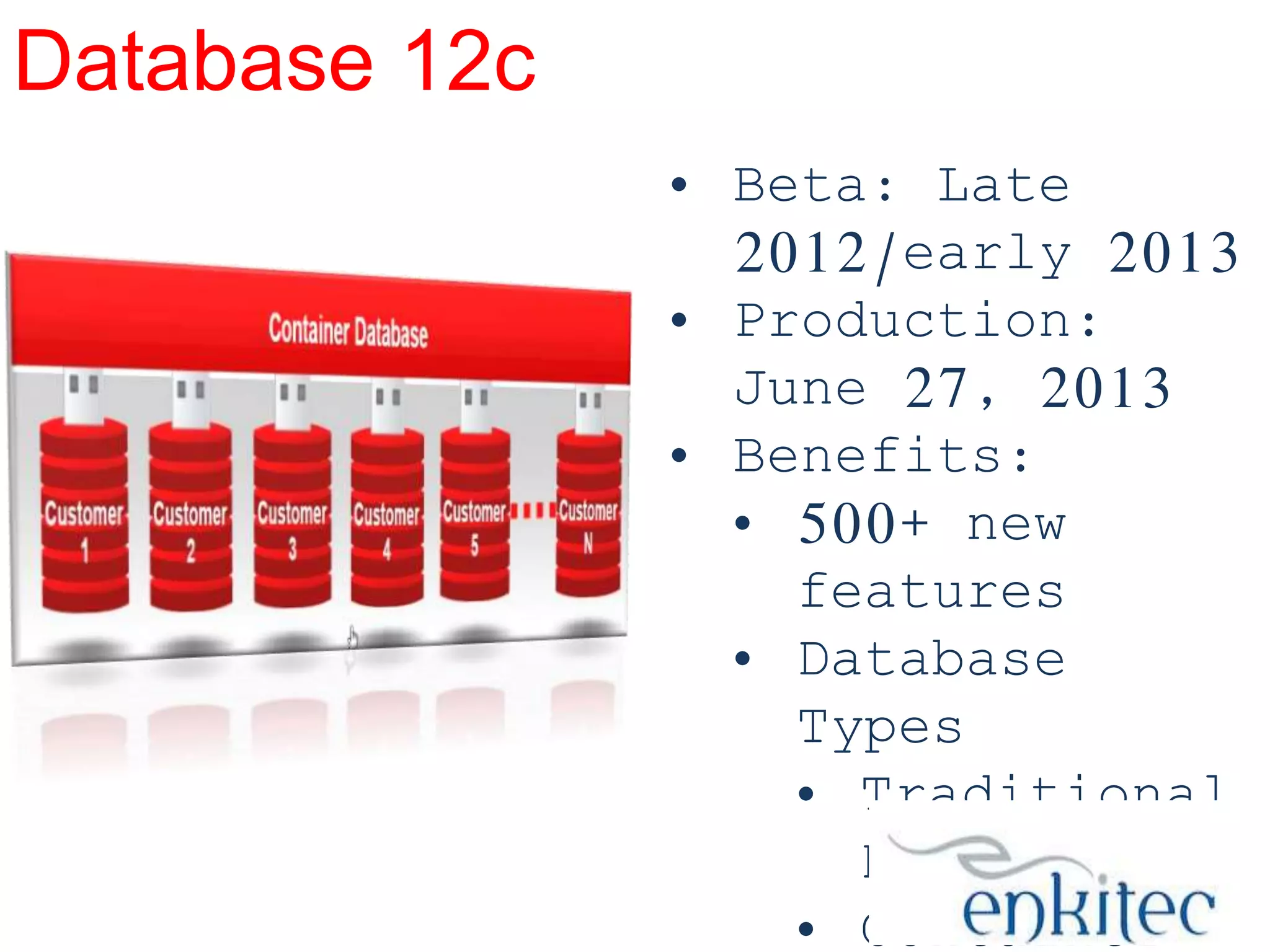 Database 12c
• Beta: Late
2012/early 2013
• Production:
June 27, 2013
• Benefits:
• 500+ new
features
• Database
Types
• Traditional
Database
• Container

 