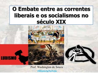 O Embate entre as correntes
liberais e os socialismos no
século XIX

Prof. Washington de Souza
#HistóriaNaVeia

 
