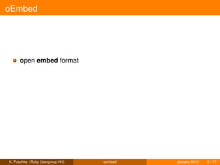 oEmbed




     open embed format




K. Puschke (Ruby Usergroup HH)   oembed   January 2013   6 / 17
 