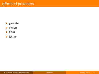 oEmbed providers



     youtube
     vimeo
     ﬂickr
     twitter




K. Puschke (Ruby Usergroup HH)   oembed   January 2013   7 / 17
 