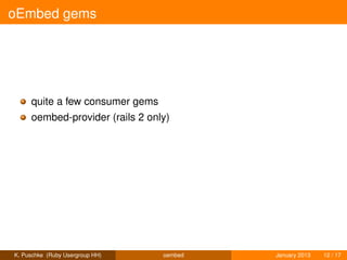 oEmbed gems




     quite a few consumer gems
     oembed-provider (rails 2 only)




K. Puschke (Ruby Usergroup HH)   oembed   January 2013   12 / 17
 