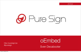 oEmbed




            http://puresign.be
                                 oEmbed
            @puresign
                                 Sven Decabooter
Thursday 13 September 2012
 