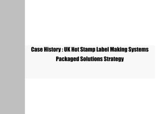 Case History : UK Hot Stamp Label Making Systems
          Packaged Solutions Strategy
 