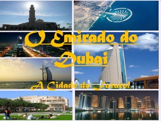 O Emirado do
  Dubai
A Cidade do Futuro!
 
