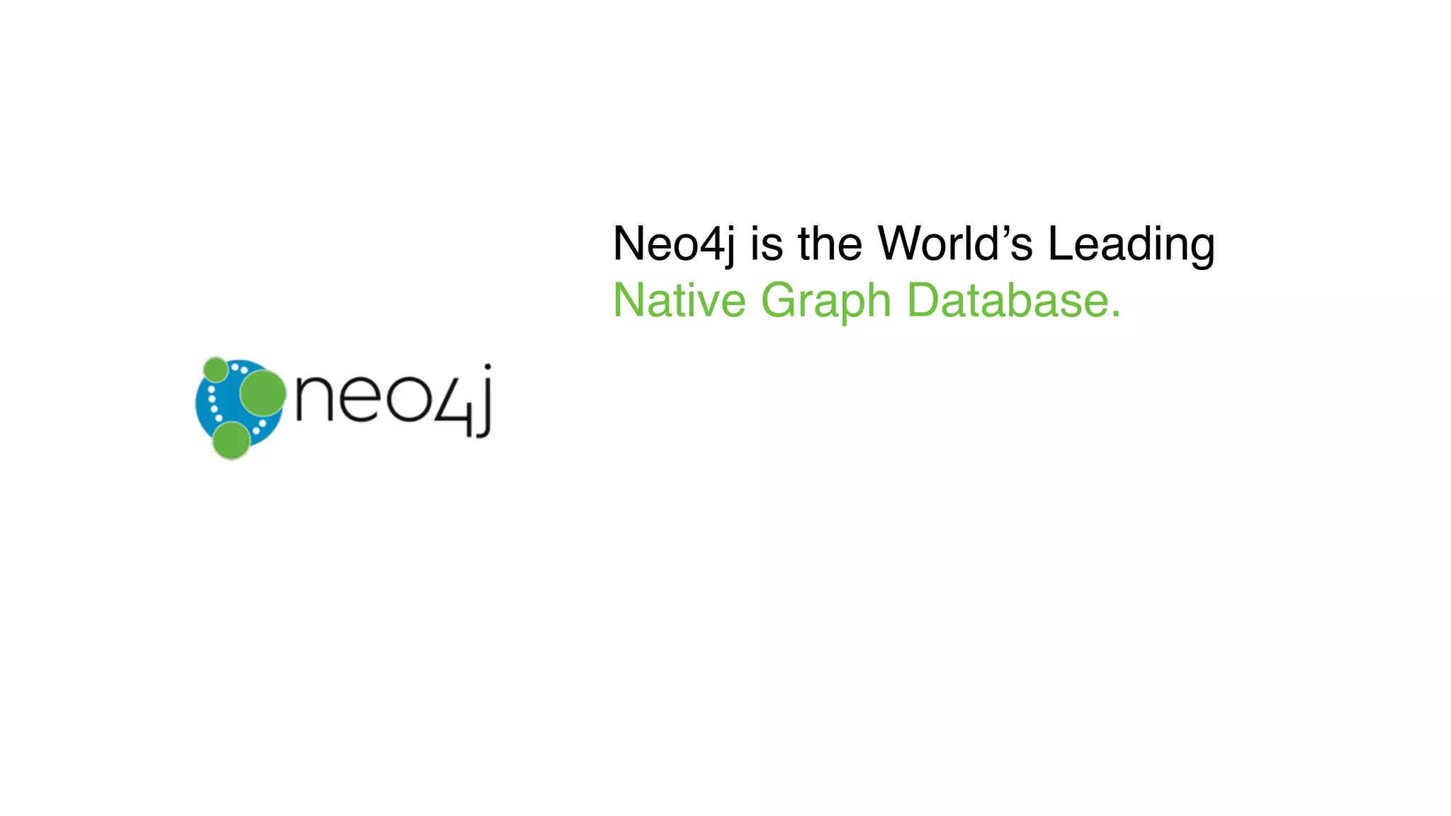 Neo4j is the World’s Leading
Native Graph Database.
 