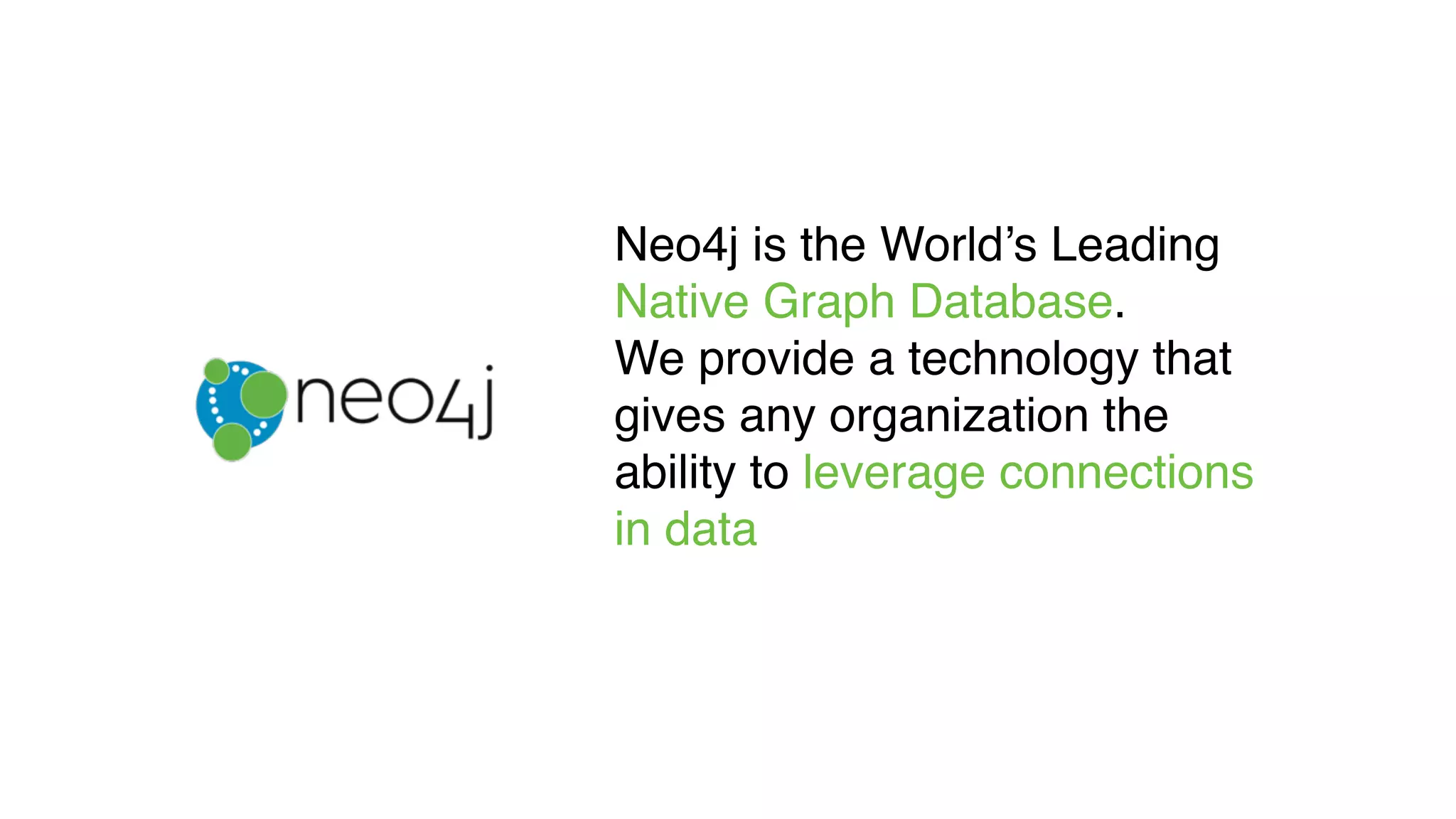 Neo4j is the World’s Leading
Native Graph Database.
We provide a technology that
gives any organization the
ability to leverage connections
in data
 