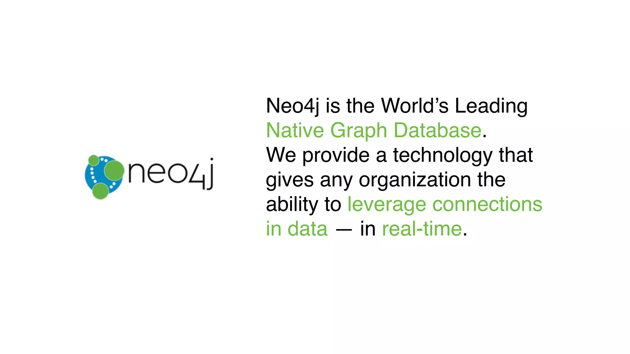 Neo4j is the World’s Leading
Native Graph Database.
We provide a technology that
gives any organization the
ability to leverage connections
in data — in real-time.
 