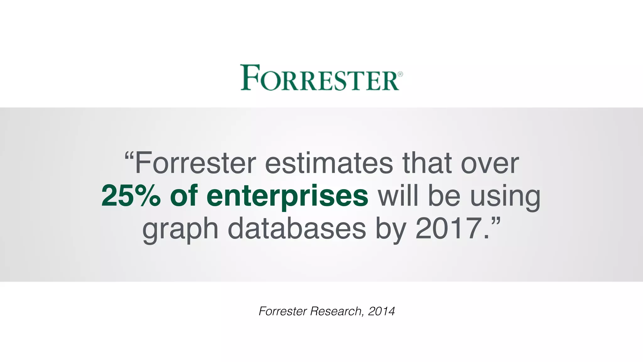 “Forrester estimates that over
25% of enterprises will be using
graph databases by 2017.”
Forrester Research, 2014
 