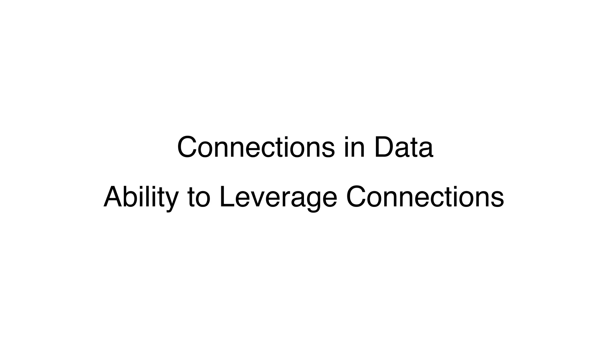 Connections in Data
Ability to Leverage Connections
 