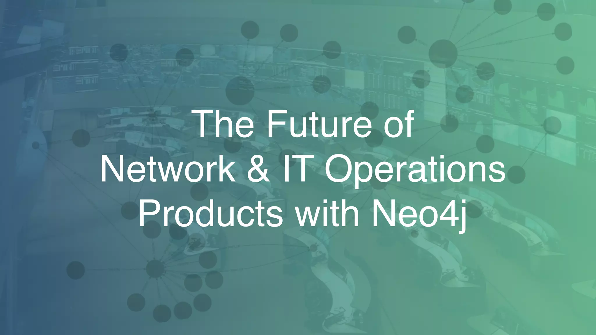 The Future of  
Network & IT Operations  
Products with Neo4j
 