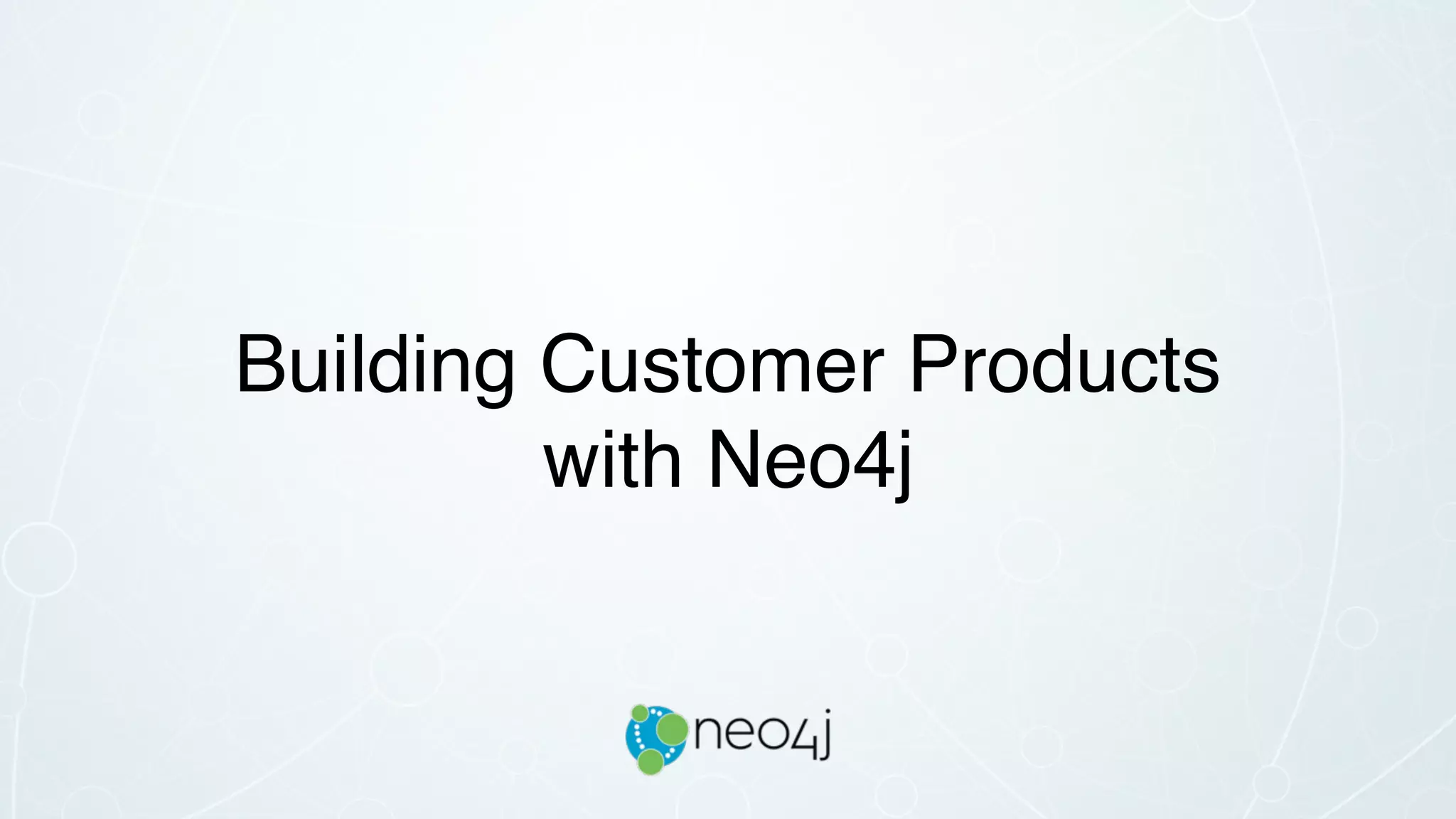 Building Customer Products  
with Neo4j
 