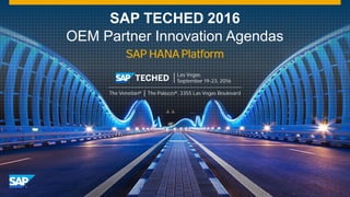 SAP TECHED 2016
OEM Partner Innovation Agendas
SAP HANA Platform
The Venetian® │ The Palazzo®, 3355 Las Vegas Boulevard
Las Vegas
September 19-23, 2016
 