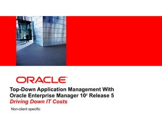 Top-Down Application Management With  Oracle Enterprise Manager 10 g  Release 5 Driving Down IT Costs Non-client specific 