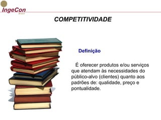 COMPETITIVIDADE 
Definição 
É oferecer produtos e/ou serviços 
que atendam às necessidades do 
público-alvo (clientes) quanto aos 
padrões de: qualidade, preço e 
pontualidade. 
 