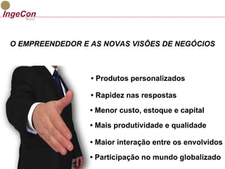 O EMPREENDEDOR E AS NOVAS VISÕES DE NEGÓCIOS 
• Produtos personalizados 
• Rapidez nas respostas 
• Menor custo, estoque e capital 
• Mais produtividade e qualidade 
• Maior interação entre os envolvidos 
• Participação no mundo globalizado 
 