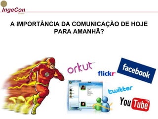A IMPORTÂNCIA DA COMUNICAÇÃO DE HOJE 
PARA AMANHÃ? 
 