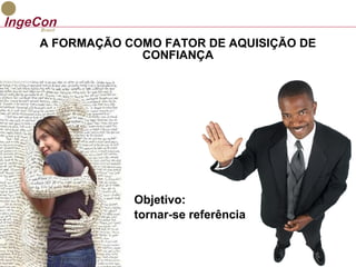 A FORMAÇÃO COMO FATOR DE AQUISIÇÃO DE 
CONFIANÇA 
Objetivo: 
tornar-se referência 
 
