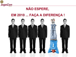 NÃO ESPERE, 
EM 2010 ... FAÇA A DIFERENÇA ! 
 