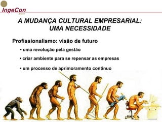 A MUDANÇA CULTURAL EMPRESARIAL: 
UMA NECESSIDADE 
Profissionalismo: visão de futuro 
• uma revolução pela gestão 
• criar ambiente para se repensar as empresas 
• um processo de aprimoramento contínuo 
 