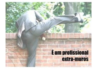 É um profissional
     extra-muros
 