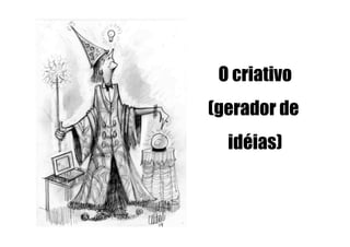 O criativo
(gerador de
  idéias)
 