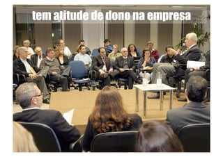 tem atitude de dono na empresa
 