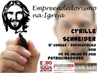 Empreendedorismo
na Igreja

             Cyrille
           Schneider
    8º CONAGE – EXPOCATÓLICA
                        2012
         05 de Julho de 2012
   Patrocinadores:
 