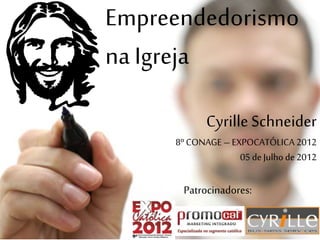 Empreendedorismo 
na Igreja 
Cyrille Schneider 
8º CONAGE – EXPOCATÓLICA 2012 
05 de Julho de 2012 
Patrocinadores: 
 