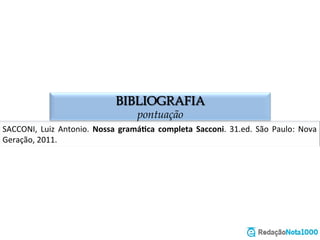 BIBLIOGRAFIA
pontuação
SACCONI,	
   Luiz	
   Antonio.	
   Nossa	
   gramáUca	
   completa	
   Sacconi.	
   31.ed.	
   São	
   Paulo:	
   Nova	
  
Geração,	
  2011.	
  
 