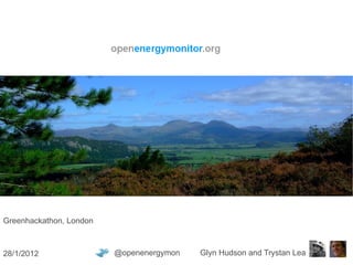 Greenhackathon, London @openenergymon  Glyn Hudson and Trystan Lea 28/1/2012 