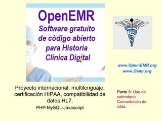 Proyecto internacional, multilenguaje,
certificación HIPAA, compatibilidad de
datos HL7.
PHP-MySQL-Javascript
www.Open-EMR.org
www.Oemr.org
Parte 3: Uso de
calendario.
Concertación de
citas.
 