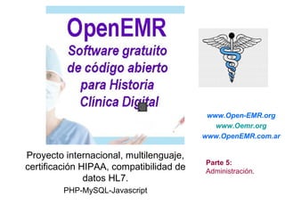 Proyecto internacional, multilenguaje,
certificación HIPAA, compatibilidad de
datos HL7.
PHP-MySQL-Javascript
www.Open-EMR.org
www.Oemr.org
OpenEMR.com.ar
Parte 5:
Administración.
 