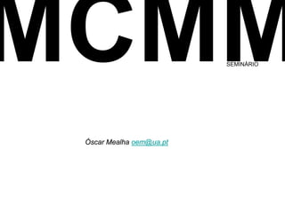 SEMINÁRIO




Óscar Mealha oem@ua.pt




Visualização da Informação e Comunicação, Mestrado CMM | Óscar Mealha | DeCA | 2012   1/54
 