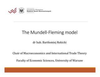 The Mundell-Fleming model
dr hab. Bartłomiej Rokicki
Chair of Macroeconomics and International Trade Theory
Faculty of Economic Sciences, University of Warsaw
 