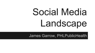Social Media
Landscape
James Garrow, PHLPublicHealth
 